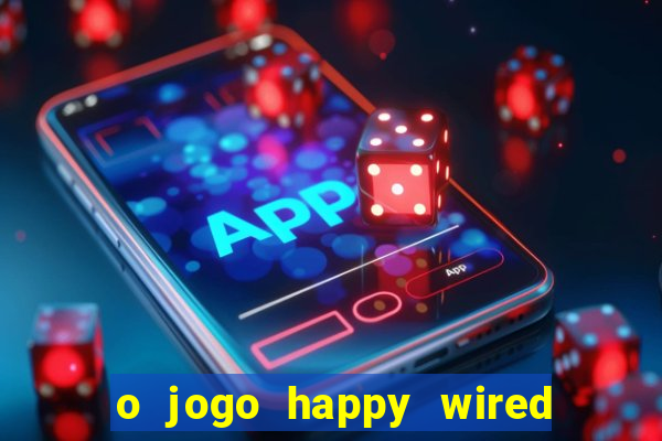o jogo happy wired paga mesmo